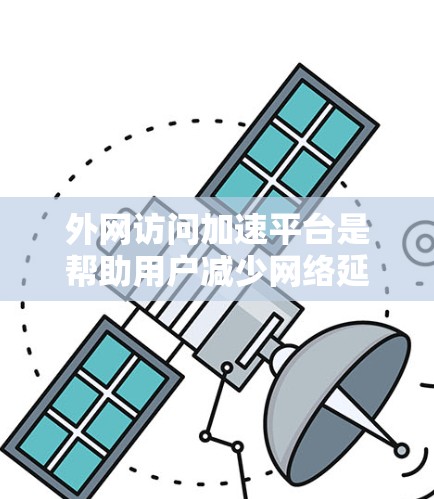 外网访问加速平台是帮助用户减少网络延迟和等待时间的工具。以下是一些常见的外网访问加速平台 外网访问加速平台是帮助用户减少网络延迟和等待时间的工具。以下是一些常见的外网访问加速平台