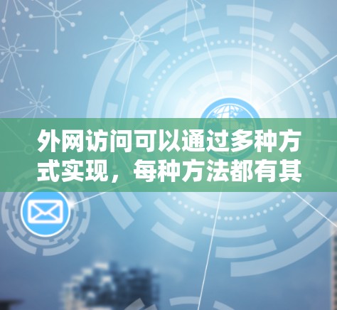 外网访问可以通过多种方式实现,每种方法都有其优缺点,选择取决于具体需求和使用场景。以下是几种常用的方法 外网访问可以通过多种方式实现,每种方法都有其优缺点,选择取决于具体需求和使用场景。以下是几种常用的方法