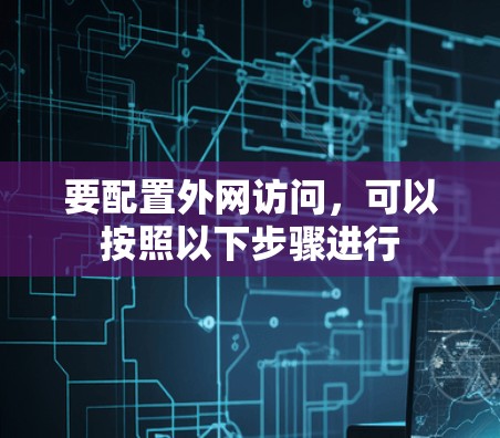 要配置外网访问,可以按照以下步骤进行 要配置外网访问,可以按照以下步骤进行