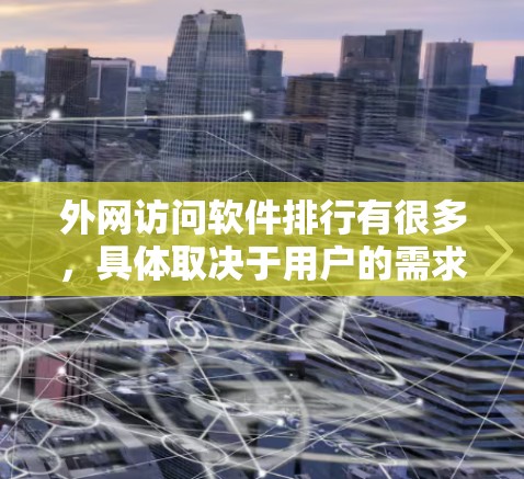 外网访问软件排行有很多,具体取决于用户的需求和使用场景。以下是一些常见的外网访问软件推荐 外网访问软件排行有很多,具体取决于用户的需求和使用场景。以下是一些常见的外网访问软件推荐