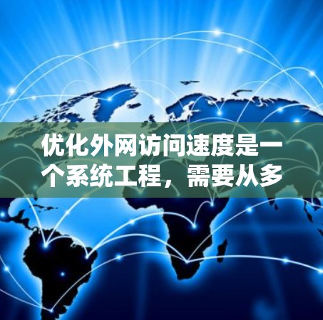 优化外网访问速度是一个系统工程,需要从多个层面入手。以下是一个系统化的优化指南,帮助您提升访问速度 优化外网访问速度是一个系统工程,需要从多个层面入手。以下是一个系统化的优化指南,帮助您提升访问速度