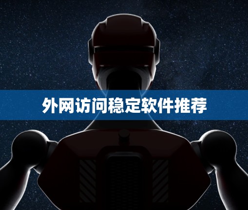 外网访问稳定软件推荐 外网访问稳定软件推荐