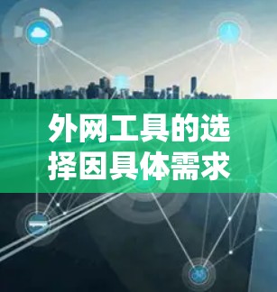 外网工具的选择因具体需求而异,以下是一些常见的工具推荐,供你参考 外网工具的选择因具体需求而异,以下是一些常见的工具推荐,供你参考