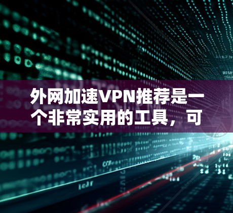 外网加速VPN推荐是一个非常实用的工具,可以帮助你更安全地访问互联网。以下是一些推荐,涵盖多种用途,包括流媒体、视频、游戏、社交媒体等 外网加速VPN推荐是一个非常实用的工具,可以帮助你更安全地访问互联网。以下是一些推荐,涵盖多种用途,包括流媒体、视频、游戏、社交媒体等