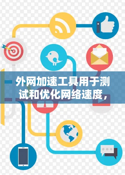 外网加速工具用于测试和优化网络速度,帮助用户了解他们的网络连接速度,并可能提供优化建议。以下是使用外网加速工具测试和优化网络速度的步骤 外网加速工具用于测试和优化网络速度,帮助用户了解他们的网络连接速度,并可能提供优化建议。以下是使用外网加速工具测试和优化网络速度的步骤