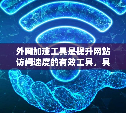外网加速工具是提升网站访问速度的有效工具,具体选择时需要综合考虑多种因素。以下是对外网加速工具的评测和选择建议 外网加速工具是提升网站访问速度的有效工具,具体选择时需要综合考虑多种因素。以下是对外网加速工具的评测和选择建议
