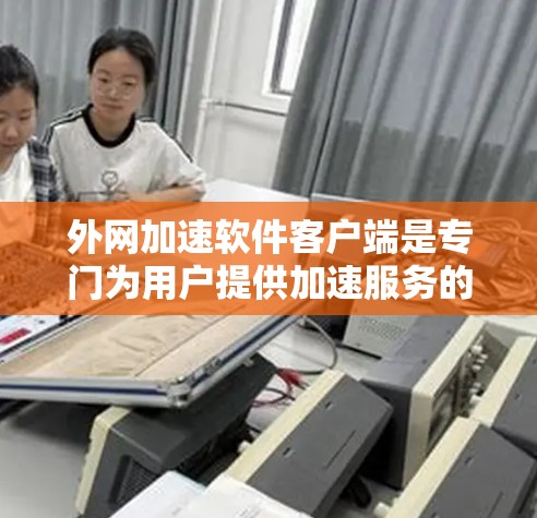 外网加速软件客户端是专门为用户提供加速服务的软件,旨在帮助用户更快地访问外部网络资源。以下是关于这些客户端的详细分析 外网加速软件客户端是专门为用户提供加速服务的软件,旨在帮助用户更快地访问外部网络资源。以下是关于这些客户端的详细分析