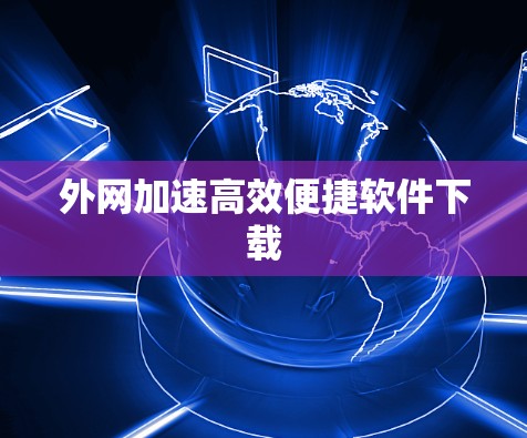 外网加速高效便捷软件下载 外网加速高效便捷软件下载