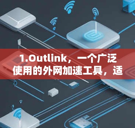 1.Outlink,一个广泛使用的外网加速工具,适合在各种网络环境下提供加速功能 1.Outlink,一个广泛使用的外网加速工具,适合在各种网络环境下提供加速功能