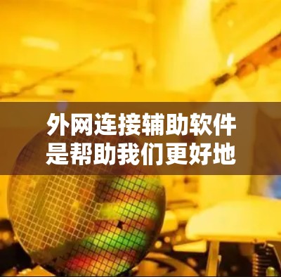 外网连接辅助软件是帮助我们更好地管理、备份和同步外网连接的工具,主要包括以下几种 外网连接辅助软件是帮助我们更好地管理、备份和同步外网连接的工具,主要包括以下几种