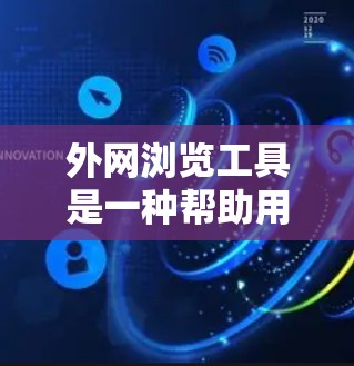 外网浏览工具是一种帮助用户在互联网上高效浏览网页的工具。这些工具通常可以帮助提升网页加载速度、减少缓存压力,或者减少网络延迟。以下是一些常见的外网浏览工具及其使用方法 外网浏览工具是一种帮助用户在互联网上高效浏览网页的工具。这些工具通常可以帮助提升网页加载速度、减少缓存压力,或者减少网络延迟。以下是一些常见的外网浏览工具及其使用方法