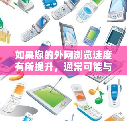 如果您的外网浏览速度有所提升,通常可能与以下几个因素有关 如果您的外网浏览速度有所提升,通常可能与以下几个因素有关