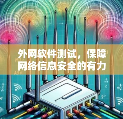外网软件测试,保障网络信息安全的有力手段 外网软件测试,保障网络信息安全的有力手段