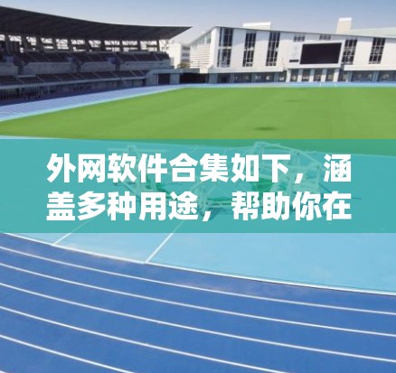 外网软件合集如下,涵盖多种用途,帮助你在线高效工作和生活 外网软件合集如下,涵盖多种用途,帮助你在线高效工作和生活