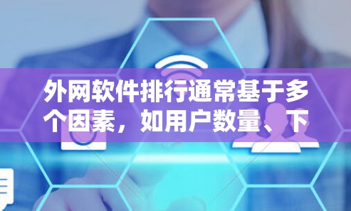 外网软件排行通常基于多个因素,如用户数量、下载量、活跃时间、功能复杂度等。以下是一些常见的外网软件推荐列表,根据不同的标准和用户需求来推荐 外网软件排行通常基于多个因素,如用户数量、下载量、活跃时间、功能复杂度等。以下是一些常见的外网软件推荐列表,根据不同的标准和用户需求来推荐
