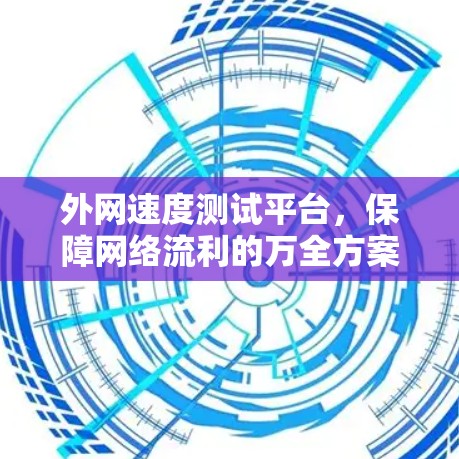 外网速度测试平台,保障网络流利的万全方案 外网速度测试平台,保障网络流利的万全方案