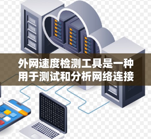 外网速度检测工具是一种用于测试和分析网络连接速度的工具,广泛应用于网络测试和服务器优化。以下是选择外网速度检测工具的步骤和建议 外网速度检测工具是一种用于测试和分析网络连接速度的工具,广泛应用于网络测试和服务器优化。以下是选择外网速度检测工具的步骤和建议