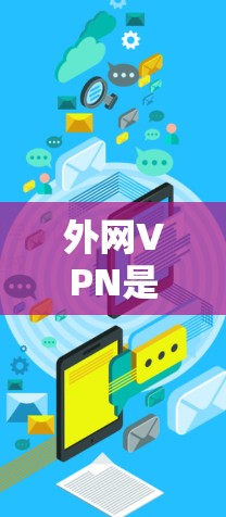 外网VPN是用于VPN的平台,选择合适的平台需要综合考虑多个因素,以下是对外网VPN的详细分析和建议 外网VPN是用于VPN的平台,选择合适的平台需要综合考虑多个因素,以下是对外网VPN的详细分析和建议