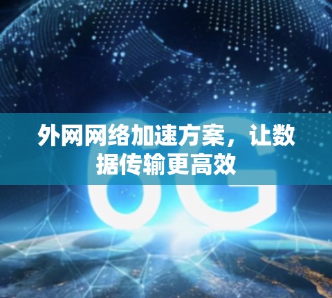 外网网络加速方案,让数据传输更高效 外网网络加速方案,让数据传输更高效