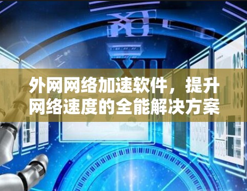 外网网络加速软件,提升网络速度的全能解决方案 外网网络加速软件,提升网络速度的全能解决方案
