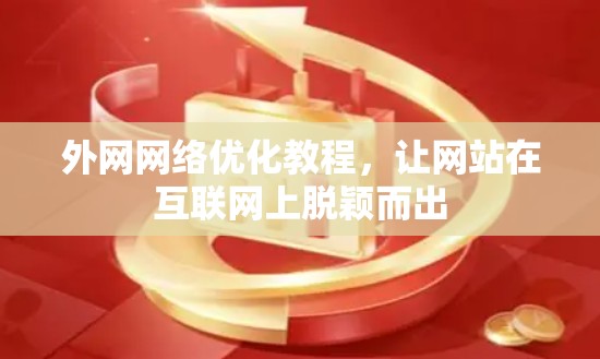外网网络优化教程,让网站在互联网上脱颖而出 外网网络优化教程,让网站在互联网上脱颖而出