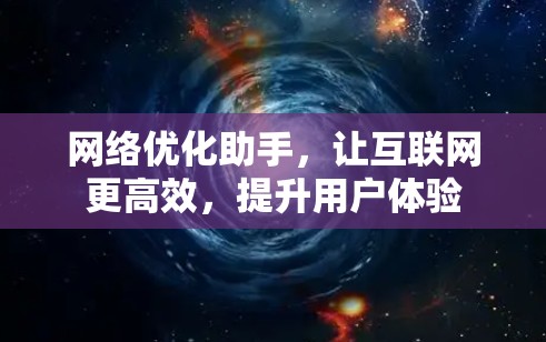 网络优化助手,让互联网更高效,提升用户体验 网络优化助手,让互联网更高效,提升用户体验
