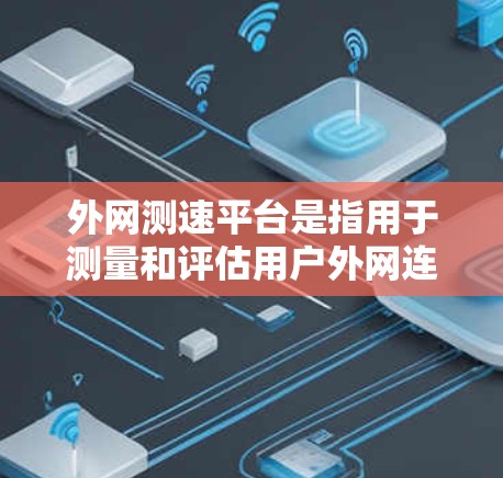 外网测速平台是指用于测量和评估用户外网连接速度的工具或服务。以下是一些常见的外网测速平台及其特点 外网测速平台是指用于测量和评估用户外网连接速度的工具或服务。以下是一些常见的外网测速平台及其特点