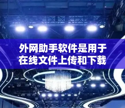 外网助手软件是用于在线文件上传和下载的工具,广泛应用于个人、企业和个人办公、远程办公和教育等领域。以下是对这些软件的详细介绍 外网助手软件是用于在线文件上传和下载的工具,广泛应用于个人、企业和个人办公、远程办公和教育等领域。以下是对这些软件的详细介绍