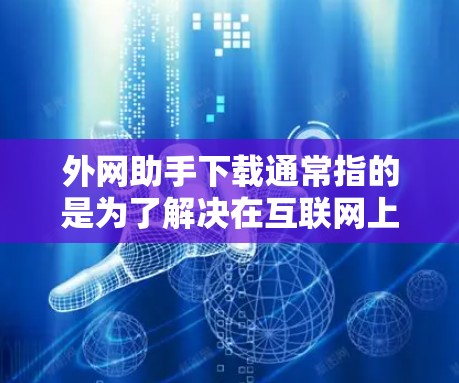 外网助手下载通常指的是为了解决在互联网上需要下载资源、工具或应用而使用的下载服务。以下是一些常见的外网助手下载工具,供您参考 外网助手下载通常指的是为了解决在互联网上需要下载资源、工具或应用而使用的下载服务。以下是一些常见的外网助手下载工具,供您参考