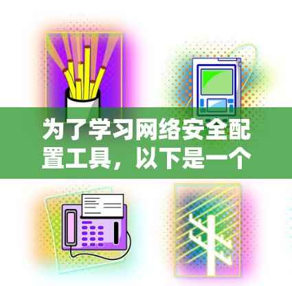 为了学习网络安全配置工具,以下是一个有条理的学习计划,涵盖从基础配置到实际应用的步骤 为了学习网络安全配置工具,以下是一个有条理的学习计划,涵盖从基础配置到实际应用的步骤