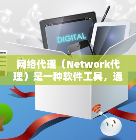 网络代理(Network代理)是一种软件工具,通常用于管理、监控或优化网络设备。它可以帮助用户管理计算机、服务器、路由器等网络设备,同时也能监控网络流量、安全威胁等。以下是一些关于网络代理的简单说明 网络代理(Network代理)是一种软件工具,通常用于管理、监控或优化网络设备。它可以帮助用户管理计算机、服务器、路由器等网络设备,同时也能监控网络流量、安全威胁等。以下是一些关于网络代理的简单说明