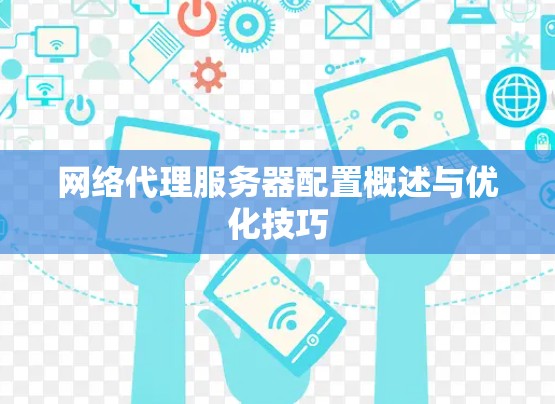 网络代理服务器配置概述与优化技巧 网络代理服务器配置概述与优化技巧