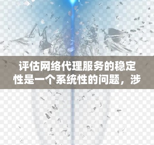 评估网络代理服务的稳定性是一个系统性的问题,涉及多个关键步骤和因素。以下是一个有条理的总结和评估方法 评估网络代理服务的稳定性是一个系统性的问题,涉及多个关键步骤和因素。以下是一个有条理的总结和评估方法