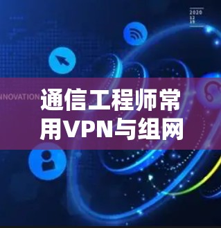 通信工程师常用VPN与组网软件推荐 通信工程师常用VPN与组网软件推荐
