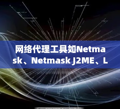网络代理工具如Netmask、Netmask J2ME、L3DAV和J2ME各有其特点和适用场景,以下是详细的总结 网络代理工具如Netmask、Netmask J2ME、L3DAV和J2ME各有其特点和适用场景,以下是详细的总结