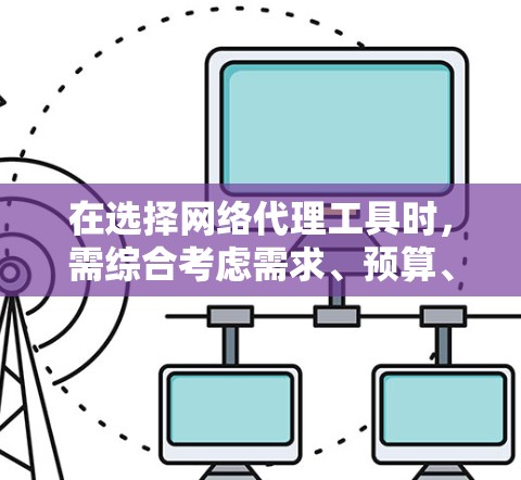在选择网络代理工具时,需综合考虑需求、预算、网络环境和维护需求。以下是对不同工具的推荐 在选择网络代理工具时,需综合考虑需求、预算、网络环境和维护需求。以下是对不同工具的推荐
