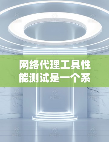网络代理工具性能测试是一个系统性的过程,旨在评估这些工具在不同负载下的性能表现。以下是一个系统的步骤指南,帮助您系统地进行测试 网络代理工具性能测试是一个系统性的过程,旨在评估这些工具在不同负载下的性能表现。以下是一个系统的步骤指南,帮助您系统地进行测试