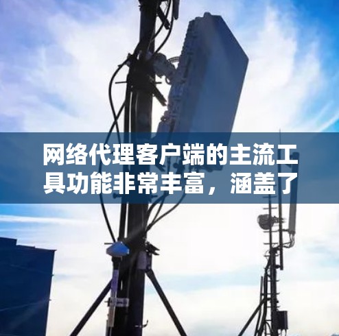 网络代理客户端的主流工具功能非常丰富,涵盖了从监控到配置到自动化管理等多个方面。以下是对这些功能的详细总结 网络代理客户端的主流工具功能非常丰富,涵盖了从监控到配置到自动化管理等多个方面。以下是对这些功能的详细总结