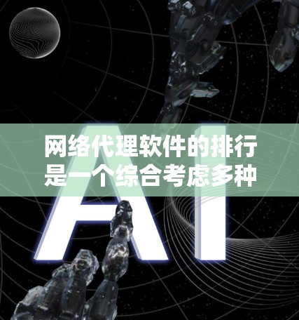 网络代理软件的排行是一个综合考虑多种因素的复杂过程。以下是一个基于用户反馈和实际使用情况整理的网络代理软件排行 网络代理软件的排行是一个综合考虑多种因素的复杂过程。以下是一个基于用户反馈和实际使用情况整理的网络代理软件排行