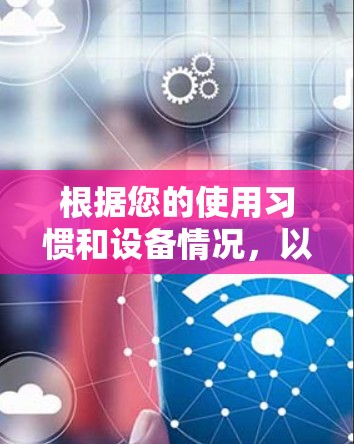 根据您的使用习惯和设备情况,以下是推荐的网络代理软件 根据您的使用习惯和设备情况,以下是推荐的网络代理软件