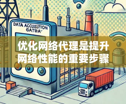 优化网络代理是提升网络性能的重要步骤,以下是一个有条理的优化计划 优化网络代理是提升网络性能的重要步骤,以下是一个有条理的优化计划