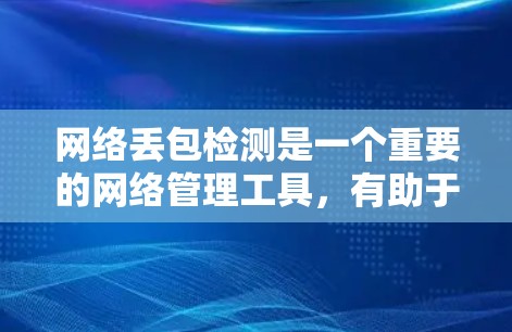 网络丢包检测是一个重要的网络管理工具,有助于识别网络中数据传输的异常情况,确保数据的完整性。以下是对网络丢包检测的总结和详细的解决方案 网络丢包检测是一个重要的网络管理工具,有助于识别网络中数据传输的异常情况,确保数据的完整性。以下是对网络丢包检测的总结和详细的解决方案