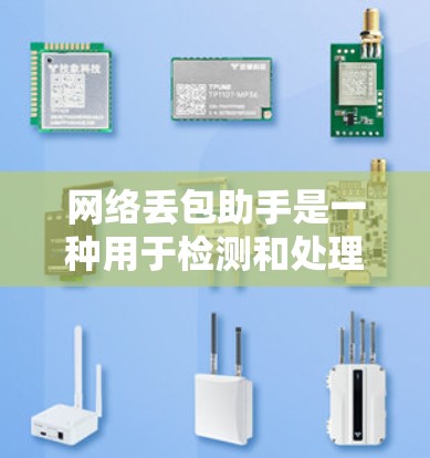 网络丢包助手是一种用于检测和处理网络中数据丢失的工具,其工作原理如下 网络丢包助手是一种用于检测和处理网络中数据丢失的工具,其工作原理如下