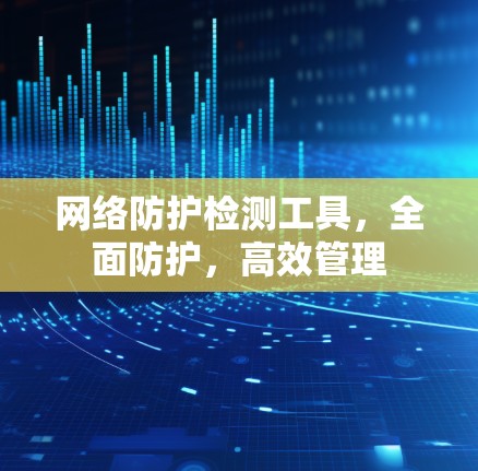 网络防护检测工具,全面防护,高效管理 网络防护检测工具,全面防护,高效管理