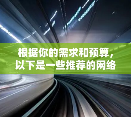 根据你的需求和预算,以下是一些推荐的网络访问工具 根据你的需求和预算,以下是一些推荐的网络访问工具