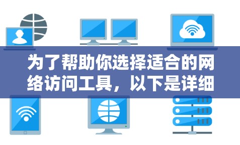为了帮助你选择适合的网络访问工具,以下是详细的步骤说明 为了帮助你选择适合的网络访问工具,以下是详细的步骤说明