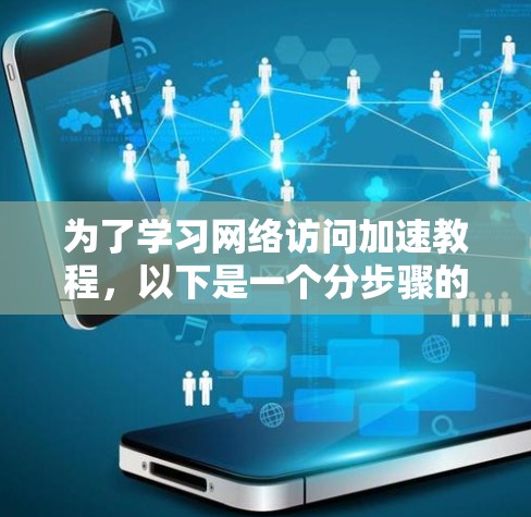 为了学习网络访问加速教程,以下是一个分步骤的指南 为了学习网络访问加速教程,以下是一个分步骤的指南