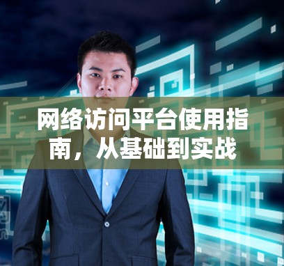 网络访问平台使用指南,从基础到实战 网络访问平台使用指南,从基础到实战