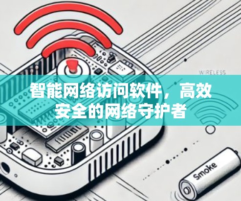 智能网络访问软件,高效安全的网络守护者 智能网络访问软件,高效安全的网络守护者