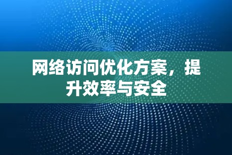 网络访问优化方案,提升效率与安全 网络访问优化方案,提升效率与安全